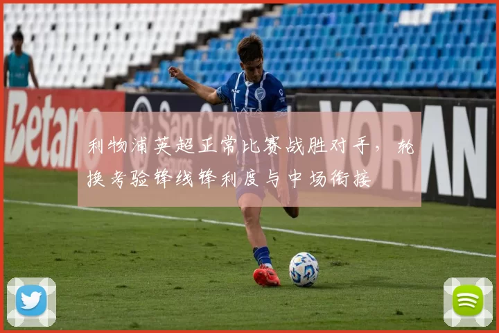 利物浦英超正常比赛战胜对手，轮换考验锋线锋利度与中场衔接