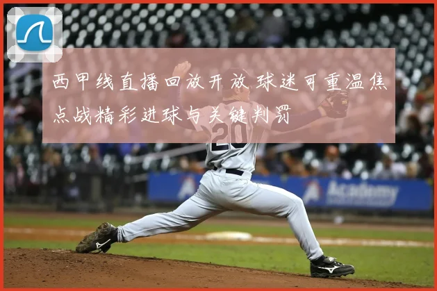 西甲线直播回放开放 球迷可重温焦点战精彩进球与关键判罚