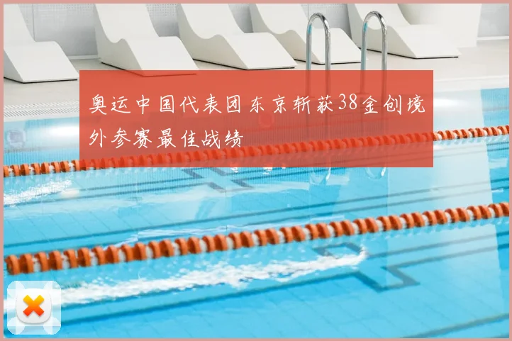 奥运中国代表团东京斩获38金创境外参赛最佳战绩
