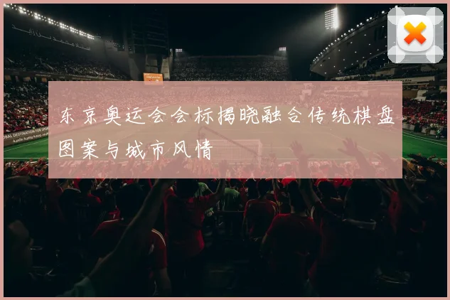 东京奥运会会标揭晓融合传统棋盘图案与城市风情