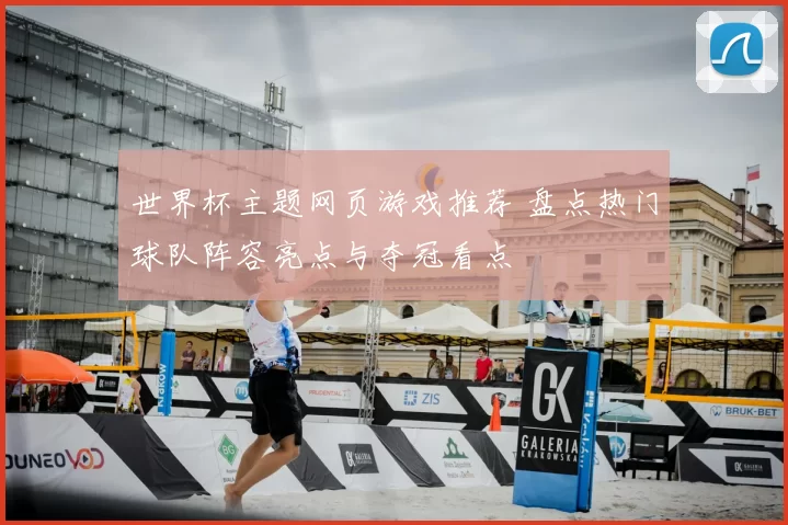 世界杯主题网页游戏推荐 盘点热门球队阵容亮点与夺冠看点