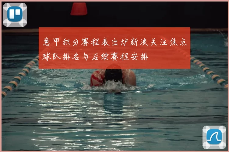 意甲积分赛程表出炉新浪关注焦点球队排名与后续赛程安排