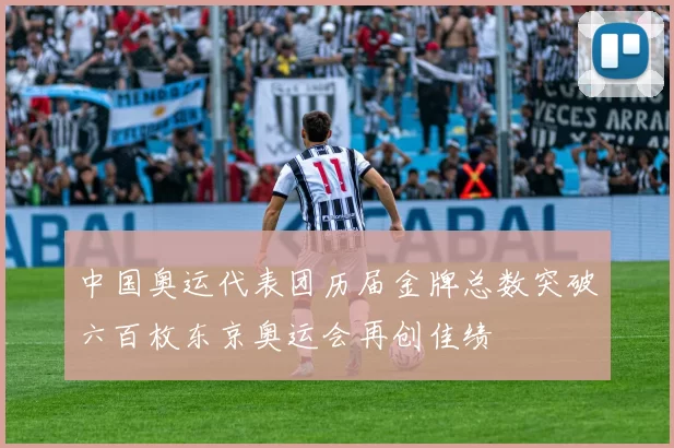 中国奥运代表团历届金牌总数突破六百枚东京奥运会再创佳绩