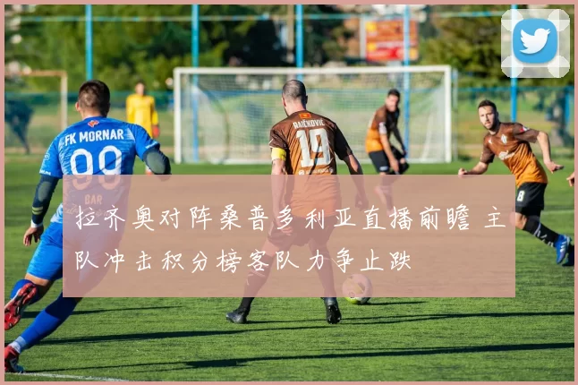 拉齐奥对阵桑普多利亚直播前瞻 主队冲击积分榜客队力争止跌