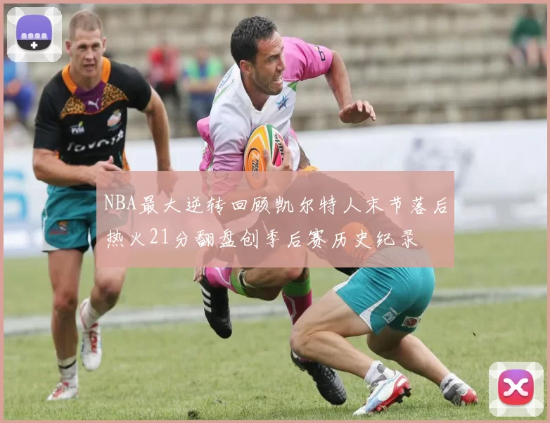 NBA最大逆转回顾凯尔特人末节落后热火21分翻盘创季后赛历史纪录
