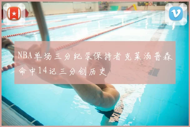 NBA单场三分纪录保持者克莱汤普森命中14记三分创历史