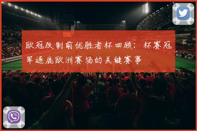 欧冠改制前优胜者杯回顾：杯赛冠军逐鹿欧洲赛场的关键赛事