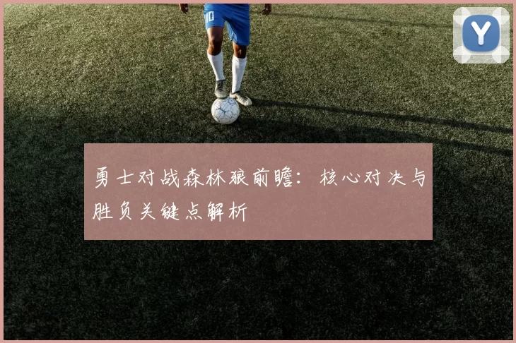 勇士对战森林狼前瞻：核心对决与胜负关键点解析