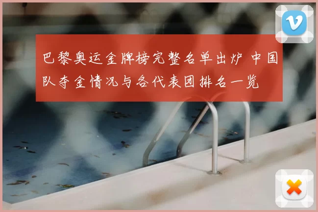 巴黎奥运金牌榜完整名单出炉 中国队夺金情况与各代表团排名一览