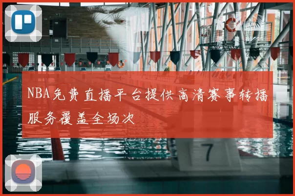 NBA免费直播平台提供高清赛事转播服务覆盖全场次