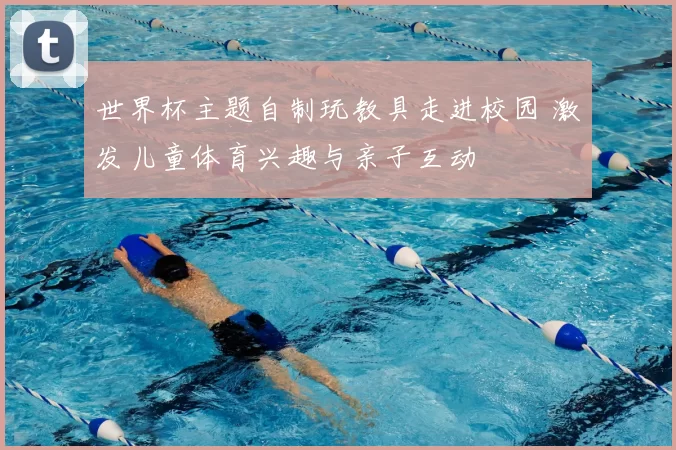 世界杯主题自制玩教具走进校园 激发儿童体育兴趣与亲子互动