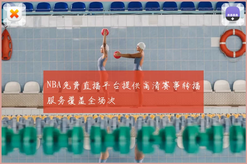 NBA免费直播平台提供高清赛事转播服务覆盖全场次