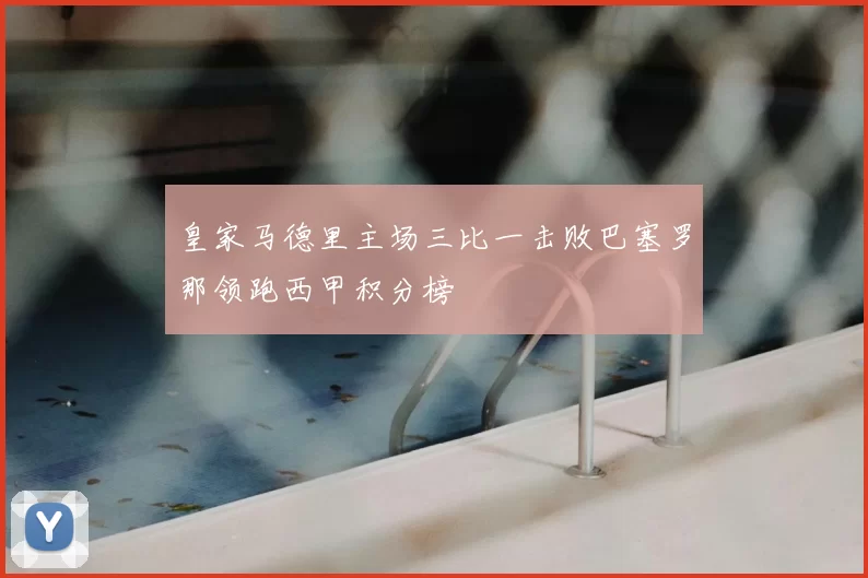 皇家马德里主场三比一击败巴塞罗那领跑西甲积分榜