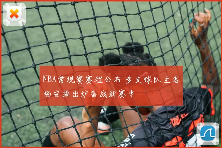 NBA常规赛赛程公布 多支球队主客场安排出炉备战新赛季