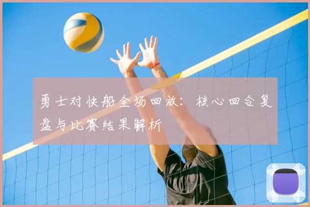 勇士对快船全场回放：核心回合复盘与比赛结果解析