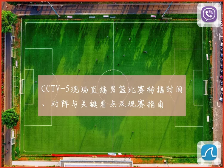 CCTV-5现场直播男篮比赛转播时间、对阵与关键看点及观赛指南