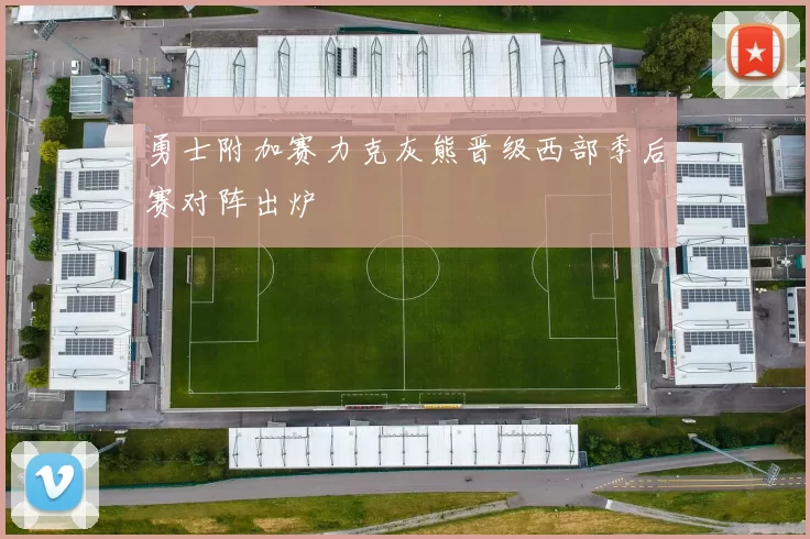 勇士附加赛力克灰熊晋级西部季后赛对阵出炉