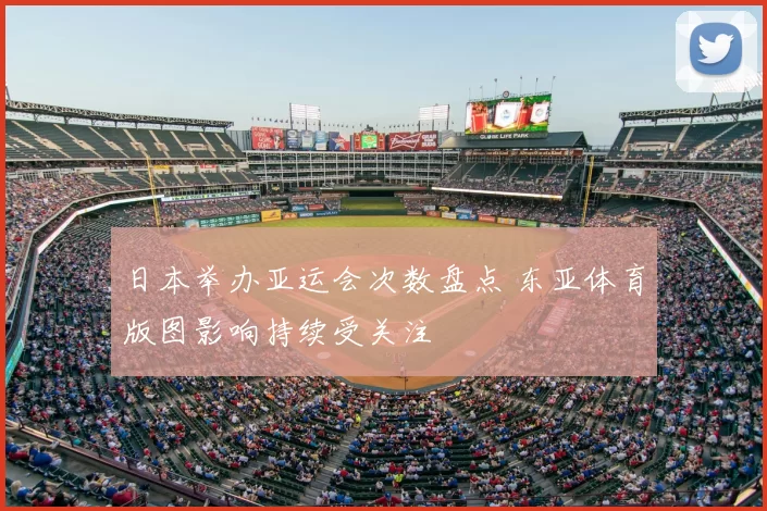 日本举办亚运会次数盘点 东亚体育版图影响持续受关注