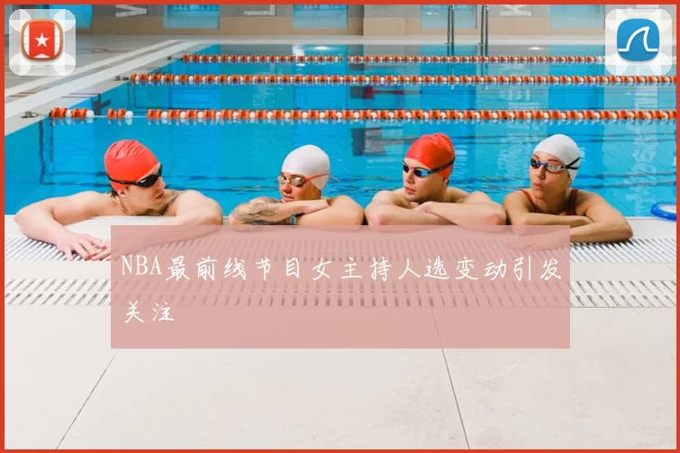 NBA最前线节目女主持人选变动引发关注