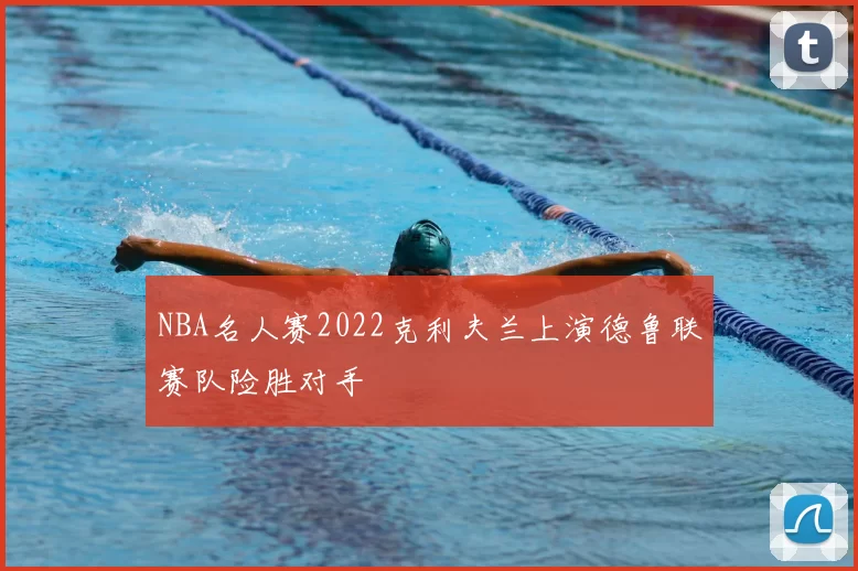 NBA名人赛2022克利夫兰上演德鲁联赛队险胜对手