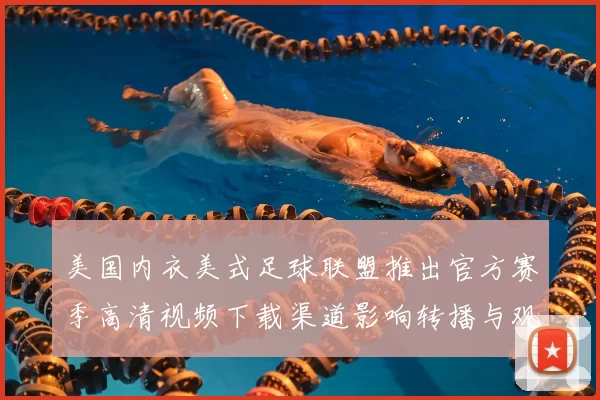 美国内衣美式足球联盟推出官方赛季高清视频下载渠道影响转播与观赛方式